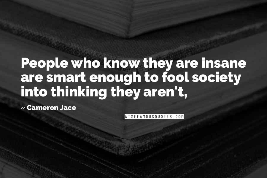 Cameron Jace Quotes: People who know they are insane are smart enough to fool society into thinking they aren't,