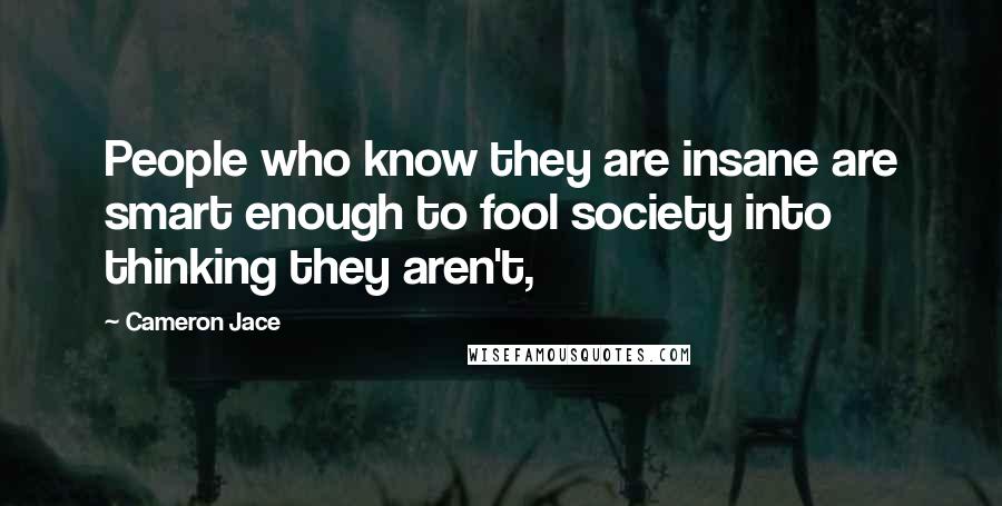 Cameron Jace Quotes: People who know they are insane are smart enough to fool society into thinking they aren't,