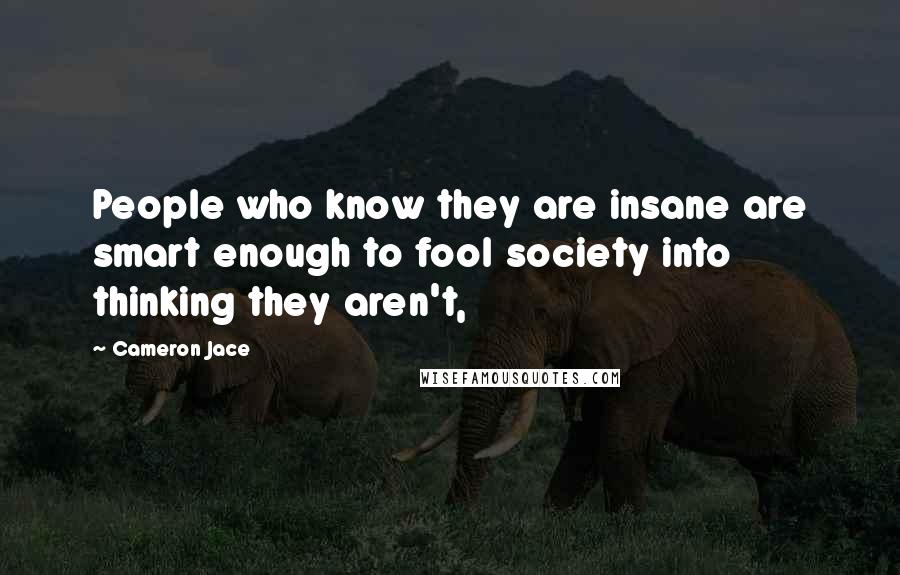 Cameron Jace Quotes: People who know they are insane are smart enough to fool society into thinking they aren't,