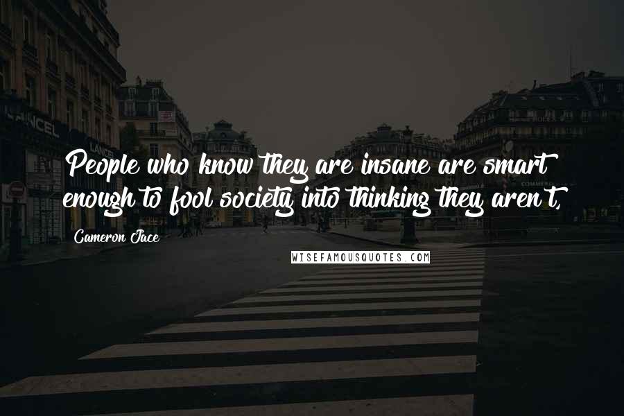 Cameron Jace Quotes: People who know they are insane are smart enough to fool society into thinking they aren't,
