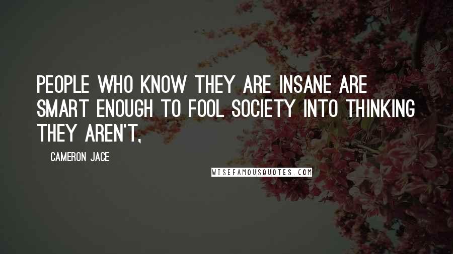 Cameron Jace Quotes: People who know they are insane are smart enough to fool society into thinking they aren't,