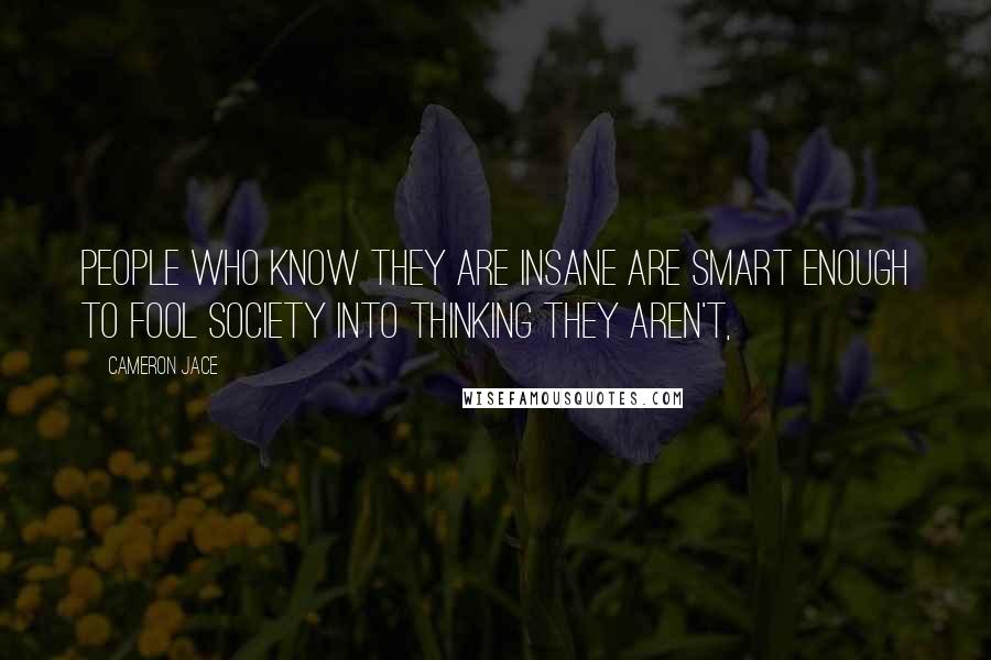 Cameron Jace Quotes: People who know they are insane are smart enough to fool society into thinking they aren't,