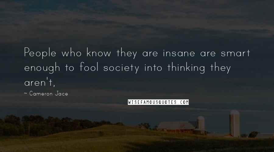 Cameron Jace Quotes: People who know they are insane are smart enough to fool society into thinking they aren't,