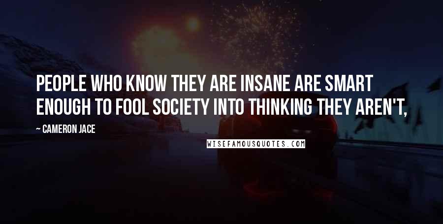 Cameron Jace Quotes: People who know they are insane are smart enough to fool society into thinking they aren't,