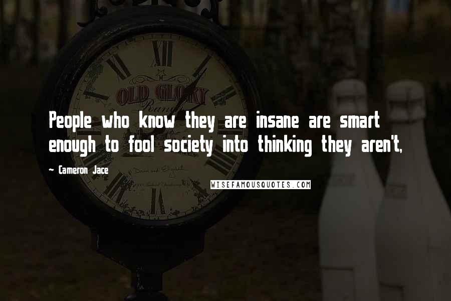 Cameron Jace Quotes: People who know they are insane are smart enough to fool society into thinking they aren't,