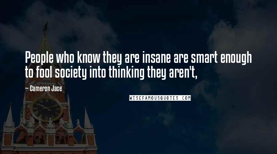 Cameron Jace Quotes: People who know they are insane are smart enough to fool society into thinking they aren't,