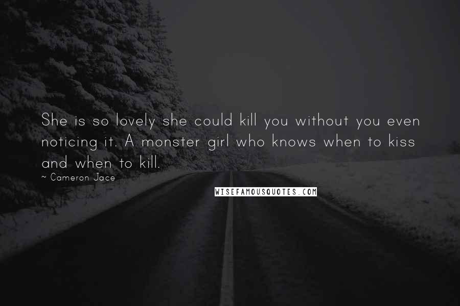 Cameron Jace Quotes: She is so lovely she could kill you without you even noticing it. A monster girl who knows when to kiss and when to kill.