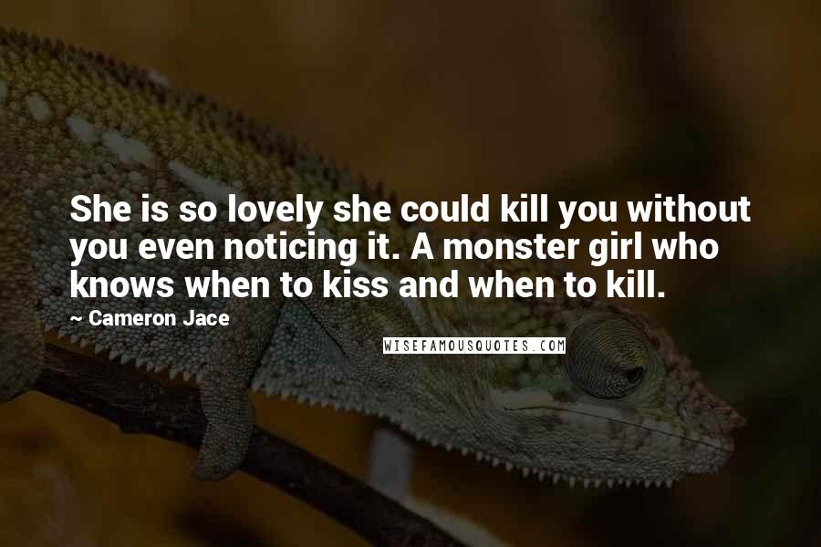 Cameron Jace Quotes: She is so lovely she could kill you without you even noticing it. A monster girl who knows when to kiss and when to kill.