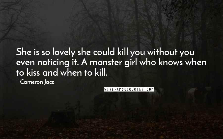 Cameron Jace Quotes: She is so lovely she could kill you without you even noticing it. A monster girl who knows when to kiss and when to kill.