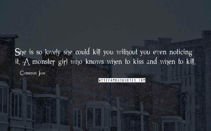 Cameron Jace Quotes: She is so lovely she could kill you without you even noticing it. A monster girl who knows when to kiss and when to kill.