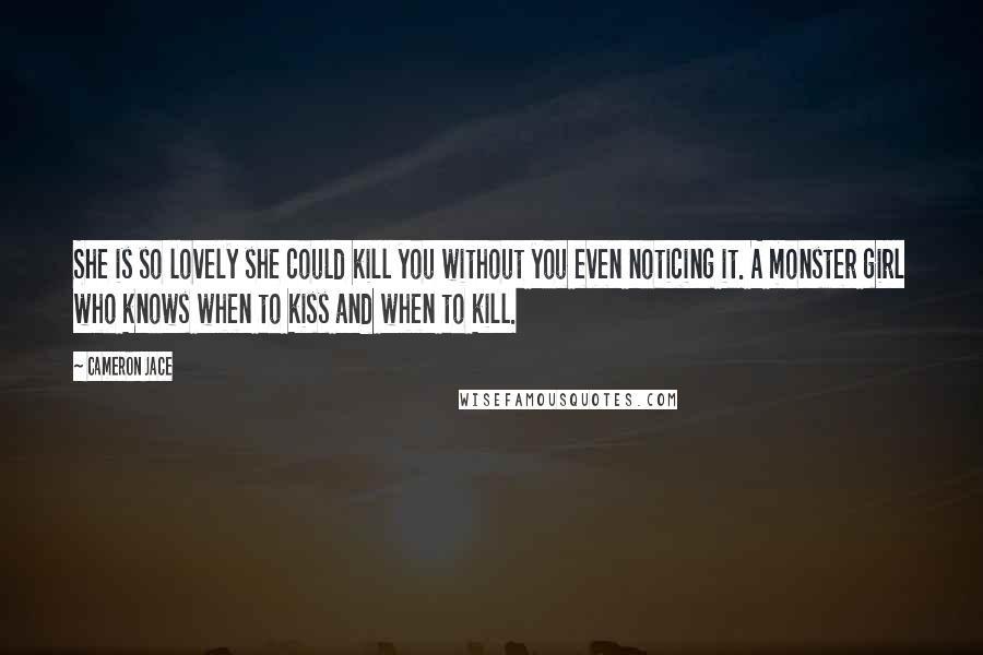 Cameron Jace Quotes: She is so lovely she could kill you without you even noticing it. A monster girl who knows when to kiss and when to kill.