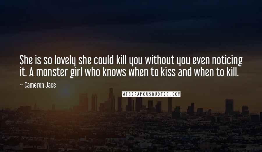 Cameron Jace Quotes: She is so lovely she could kill you without you even noticing it. A monster girl who knows when to kiss and when to kill.