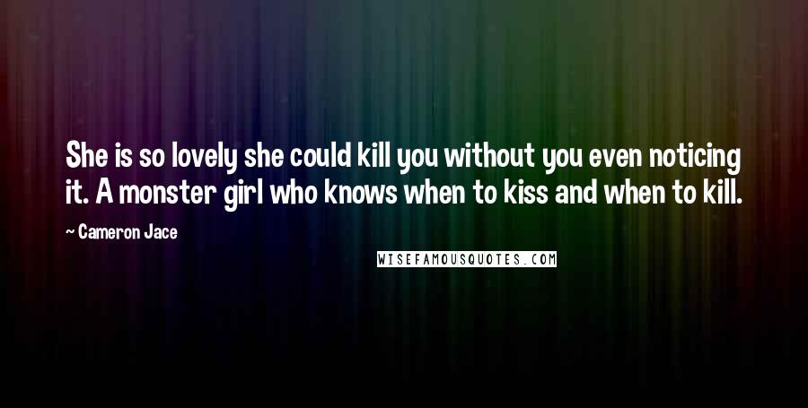 Cameron Jace Quotes: She is so lovely she could kill you without you even noticing it. A monster girl who knows when to kiss and when to kill.