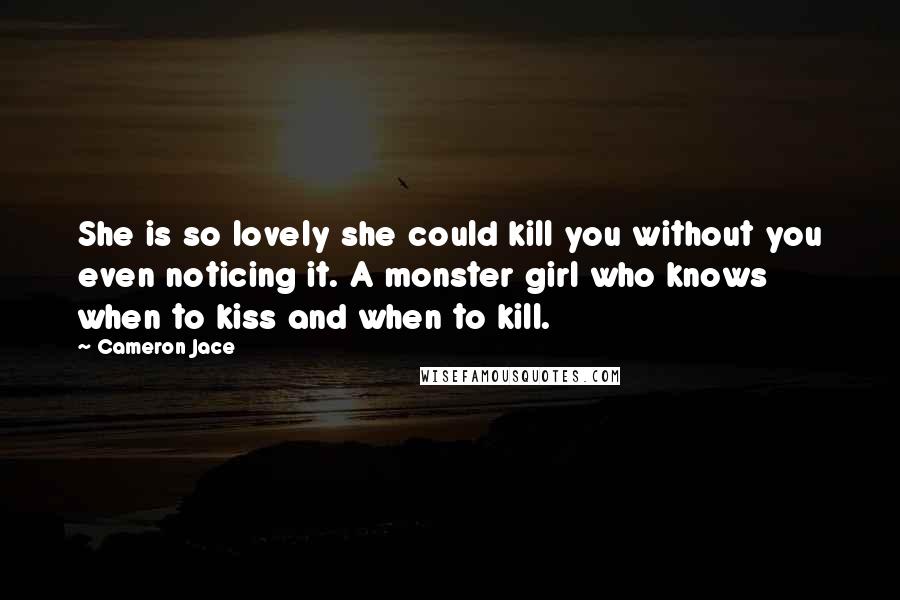 Cameron Jace Quotes: She is so lovely she could kill you without you even noticing it. A monster girl who knows when to kiss and when to kill.