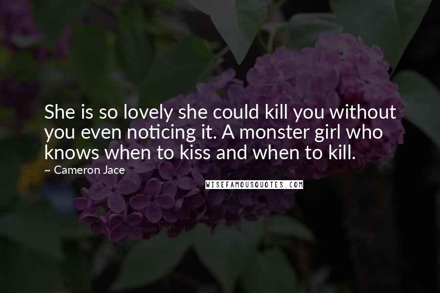 Cameron Jace Quotes: She is so lovely she could kill you without you even noticing it. A monster girl who knows when to kiss and when to kill.