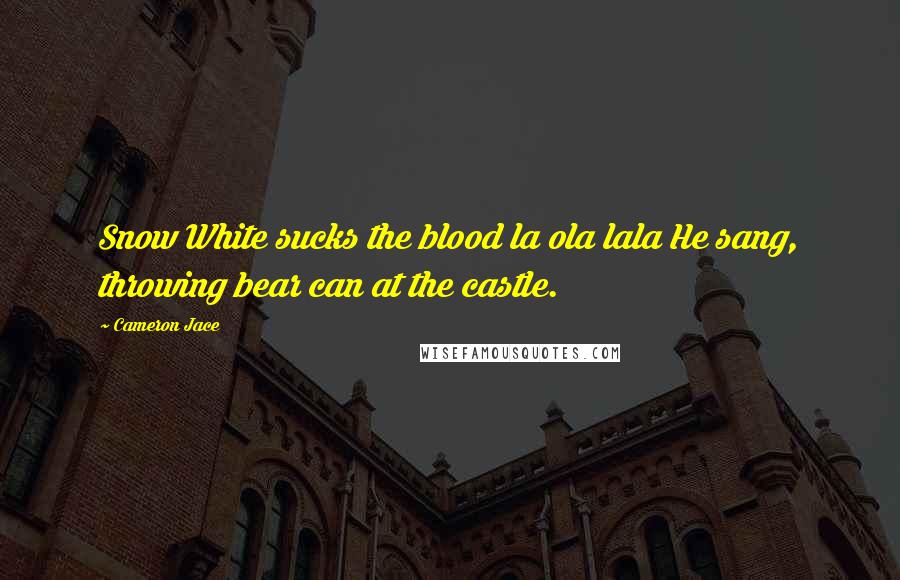 Cameron Jace Quotes: Snow White sucks the blood la ola lala He sang, throwing bear can at the castle.