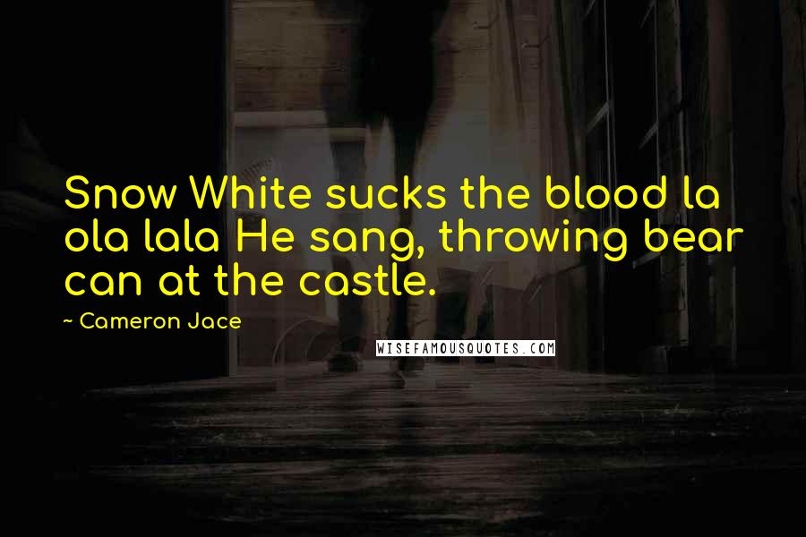 Cameron Jace Quotes: Snow White sucks the blood la ola lala He sang, throwing bear can at the castle.