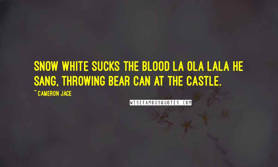 Cameron Jace Quotes: Snow White sucks the blood la ola lala He sang, throwing bear can at the castle.