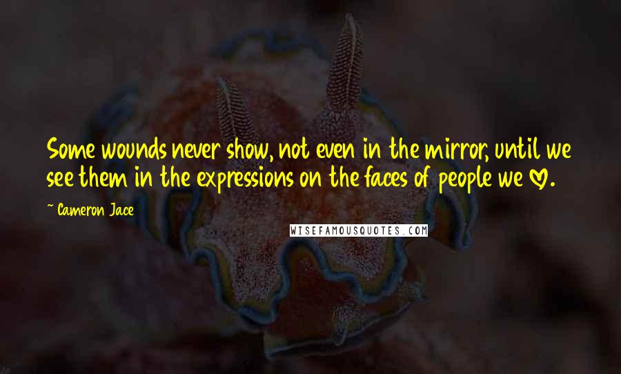 Cameron Jace Quotes: Some wounds never show, not even in the mirror, until we see them in the expressions on the faces of people we love.