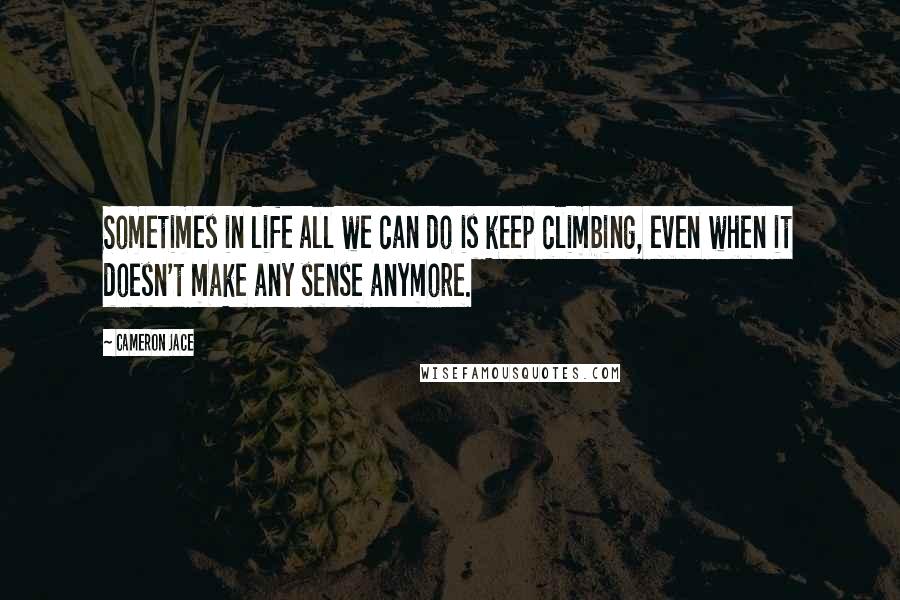 Cameron Jace Quotes: Sometimes in life all we can do is keep climbing, even when it doesn't make any sense anymore.