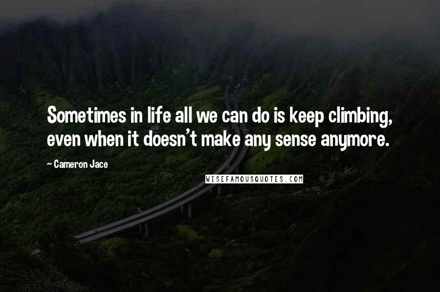 Cameron Jace Quotes: Sometimes in life all we can do is keep climbing, even when it doesn't make any sense anymore.