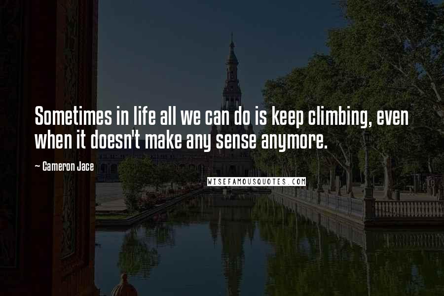 Cameron Jace Quotes: Sometimes in life all we can do is keep climbing, even when it doesn't make any sense anymore.