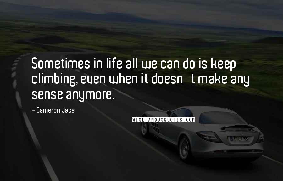 Cameron Jace Quotes: Sometimes in life all we can do is keep climbing, even when it doesn't make any sense anymore.