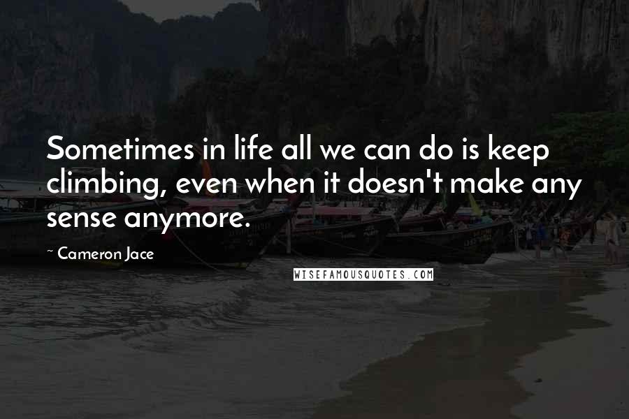 Cameron Jace Quotes: Sometimes in life all we can do is keep climbing, even when it doesn't make any sense anymore.