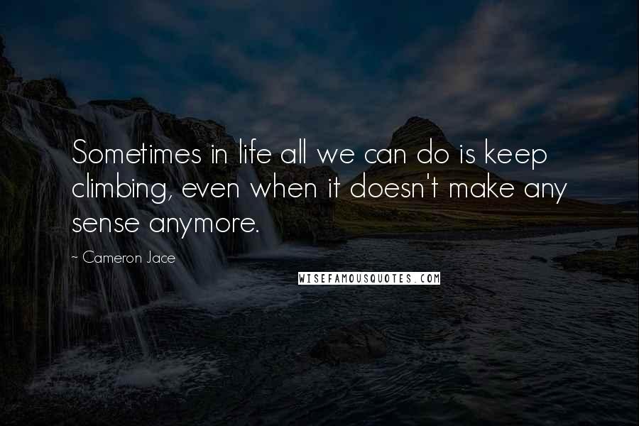 Cameron Jace Quotes: Sometimes in life all we can do is keep climbing, even when it doesn't make any sense anymore.