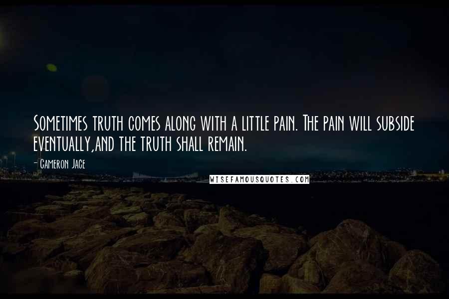 Cameron Jace Quotes: Sometimes truth comes along with a little pain. The pain will subside eventually,and the truth shall remain.