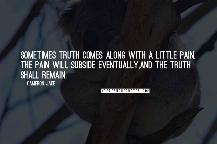 Cameron Jace Quotes: Sometimes truth comes along with a little pain. The pain will subside eventually,and the truth shall remain.