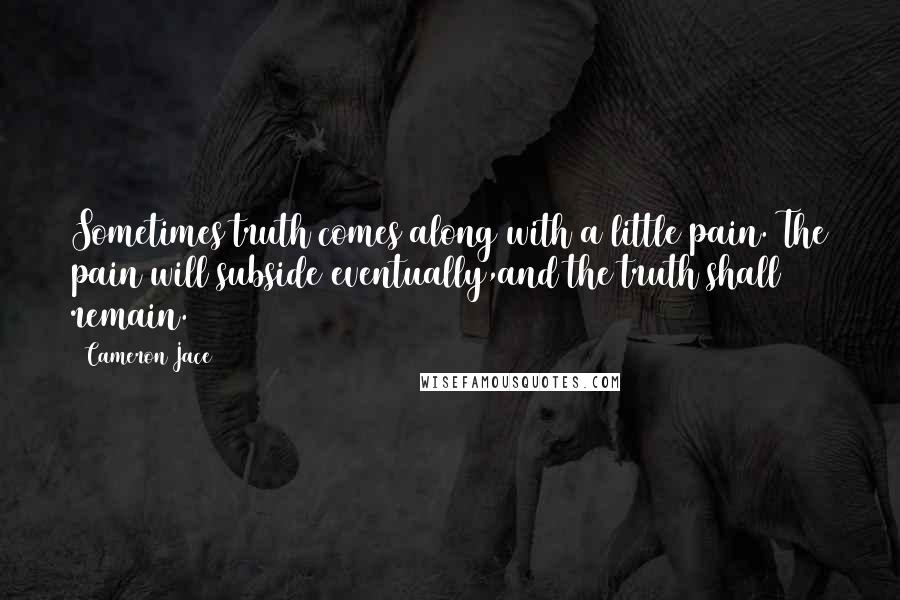 Cameron Jace Quotes: Sometimes truth comes along with a little pain. The pain will subside eventually,and the truth shall remain.