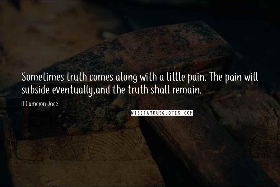 Cameron Jace Quotes: Sometimes truth comes along with a little pain. The pain will subside eventually,and the truth shall remain.