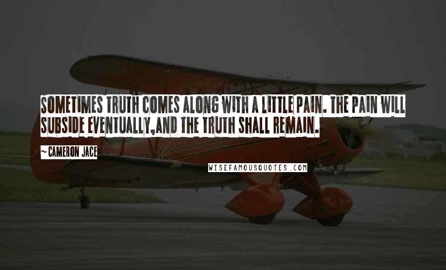 Cameron Jace Quotes: Sometimes truth comes along with a little pain. The pain will subside eventually,and the truth shall remain.