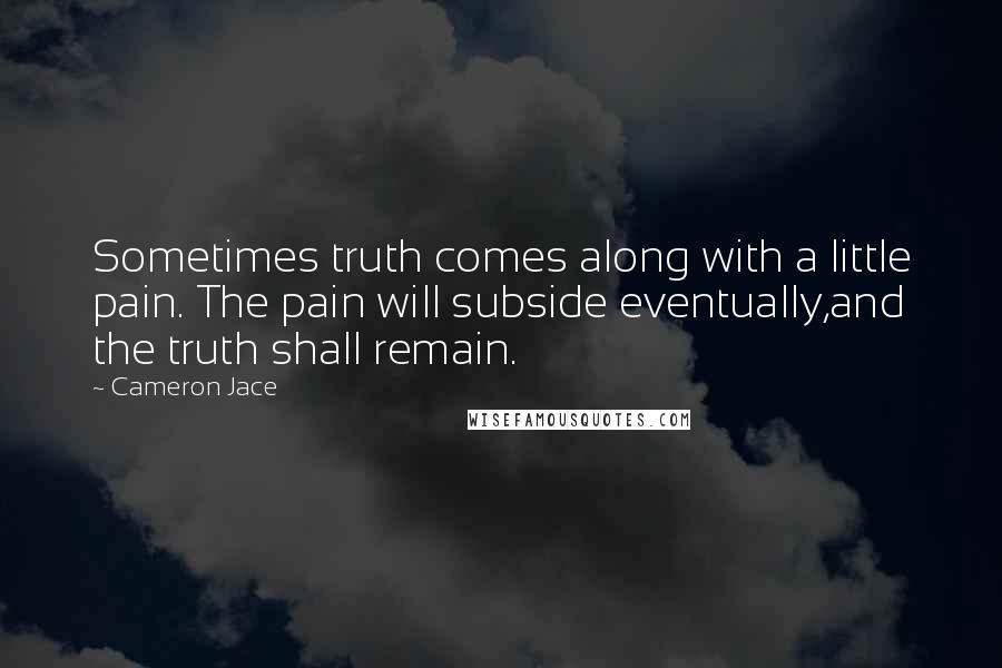 Cameron Jace Quotes: Sometimes truth comes along with a little pain. The pain will subside eventually,and the truth shall remain.