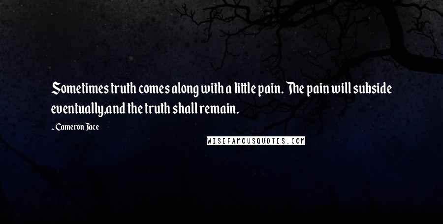 Cameron Jace Quotes: Sometimes truth comes along with a little pain. The pain will subside eventually,and the truth shall remain.