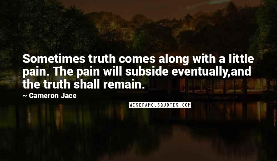 Cameron Jace Quotes: Sometimes truth comes along with a little pain. The pain will subside eventually,and the truth shall remain.