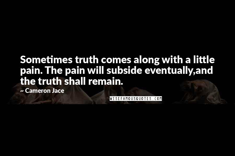 Cameron Jace Quotes: Sometimes truth comes along with a little pain. The pain will subside eventually,and the truth shall remain.