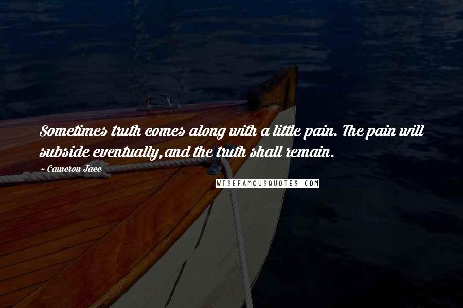 Cameron Jace Quotes: Sometimes truth comes along with a little pain. The pain will subside eventually,and the truth shall remain.