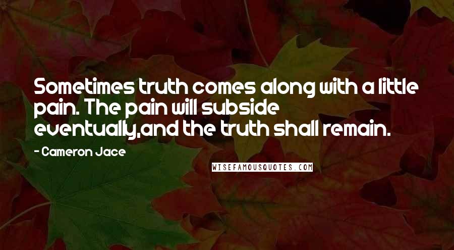 Cameron Jace Quotes: Sometimes truth comes along with a little pain. The pain will subside eventually,and the truth shall remain.