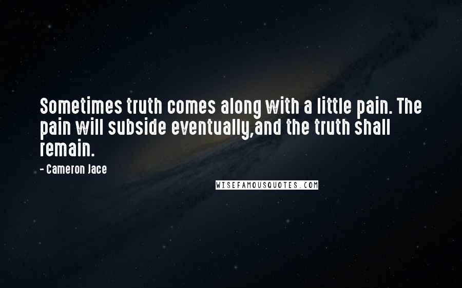 Cameron Jace Quotes: Sometimes truth comes along with a little pain. The pain will subside eventually,and the truth shall remain.