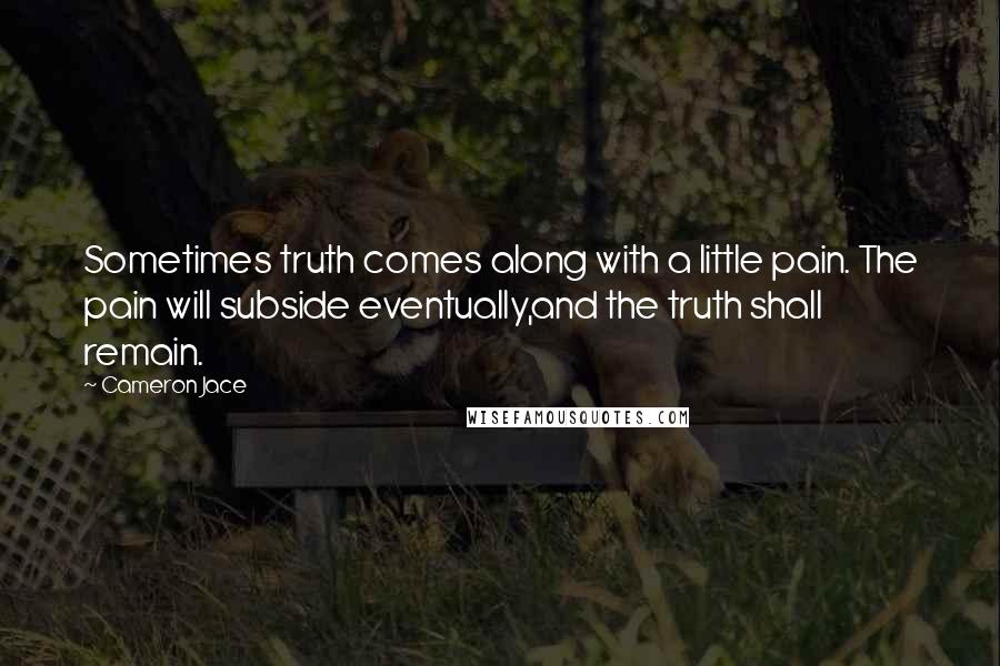 Cameron Jace Quotes: Sometimes truth comes along with a little pain. The pain will subside eventually,and the truth shall remain.