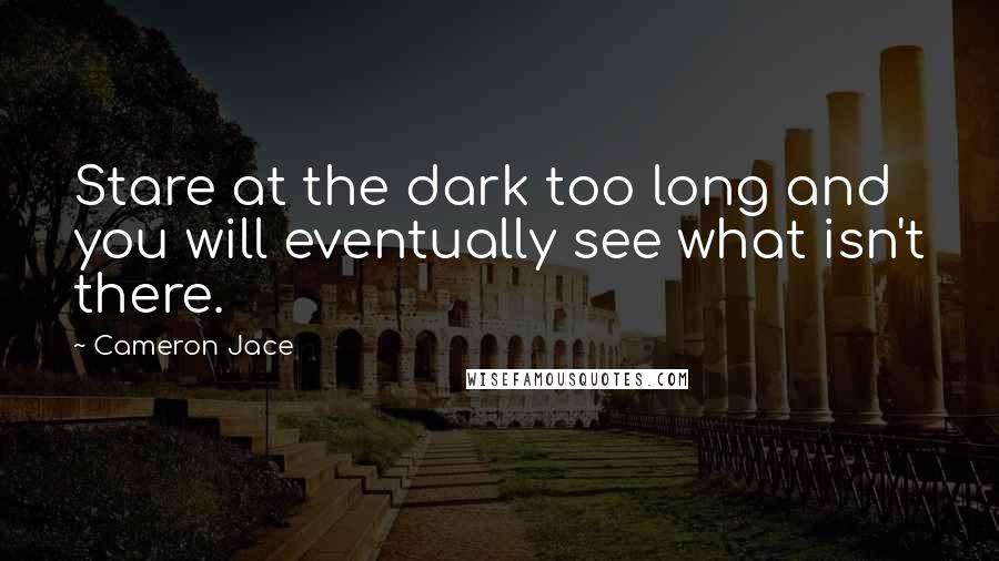 Cameron Jace Quotes: Stare at the dark too long and you will eventually see what isn't there.