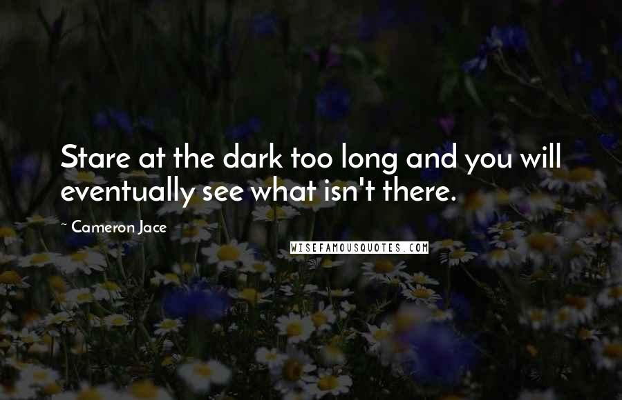 Cameron Jace Quotes: Stare at the dark too long and you will eventually see what isn't there.