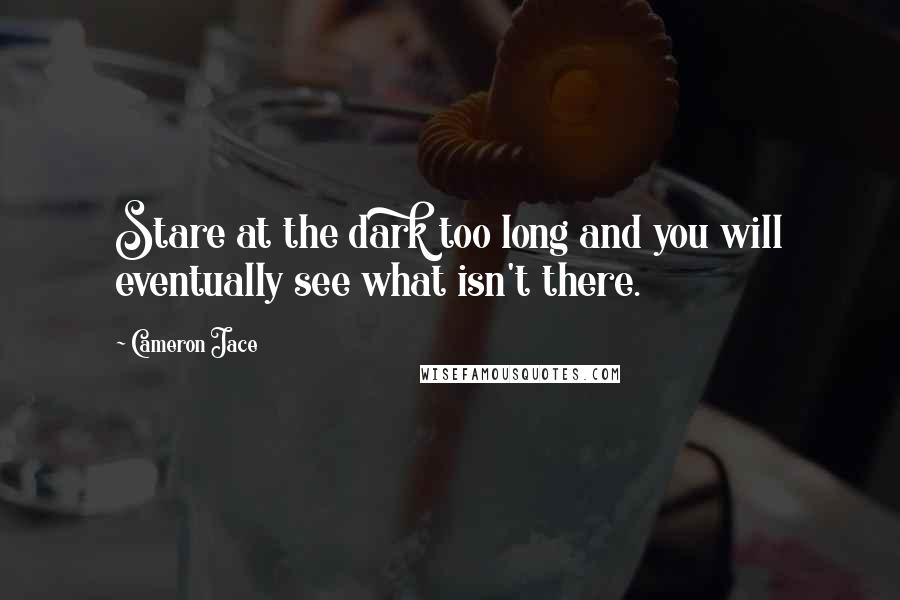 Cameron Jace Quotes: Stare at the dark too long and you will eventually see what isn't there.