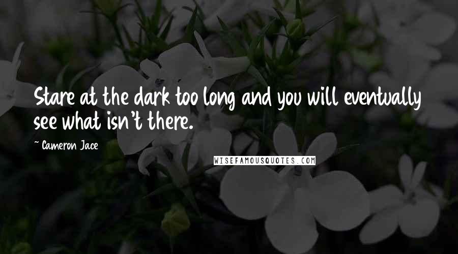 Cameron Jace Quotes: Stare at the dark too long and you will eventually see what isn't there.