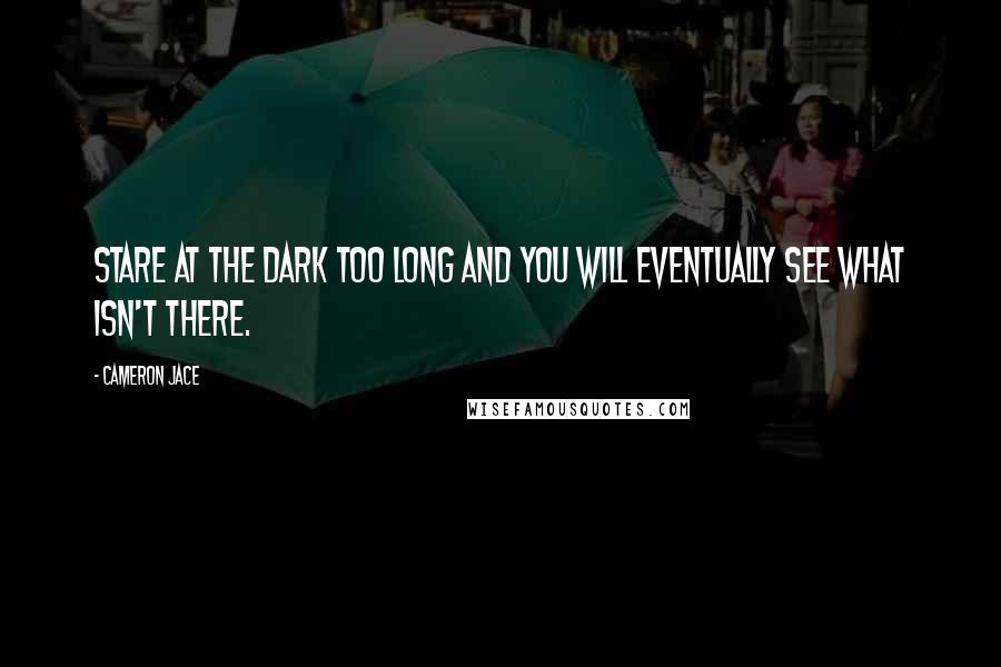 Cameron Jace Quotes: Stare at the dark too long and you will eventually see what isn't there.