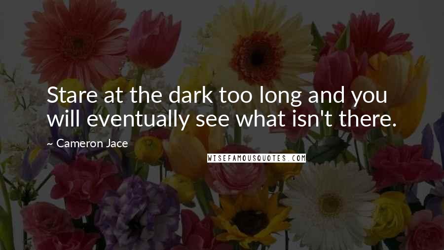 Cameron Jace Quotes: Stare at the dark too long and you will eventually see what isn't there.