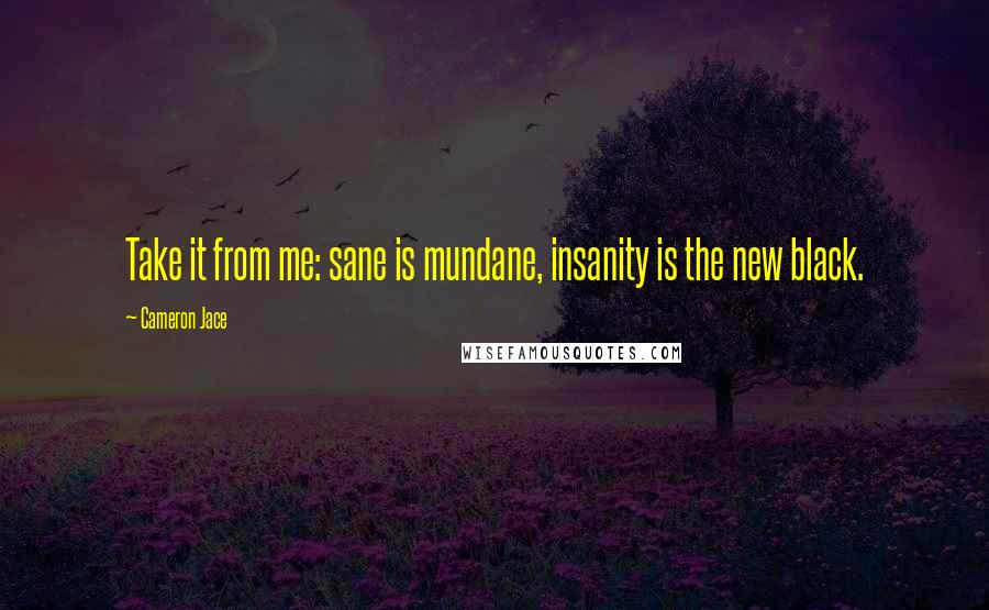 Cameron Jace Quotes: Take it from me: sane is mundane, insanity is the new black.