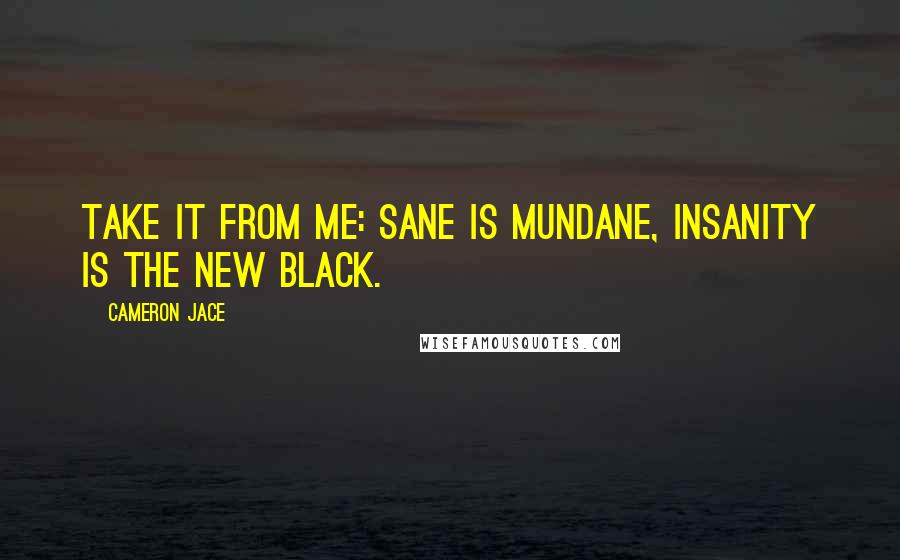 Cameron Jace Quotes: Take it from me: sane is mundane, insanity is the new black.